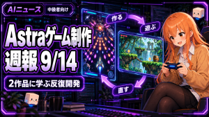 GPT-6 Astraゲーム制作週報 9月14日|2作品に学ぶ反復開発